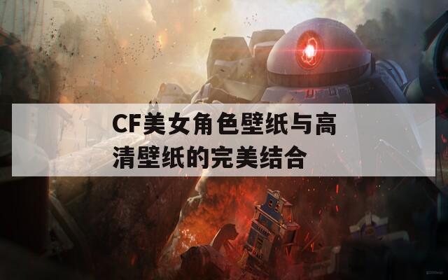 CF美女角色壁纸与高清壁纸的完美结合