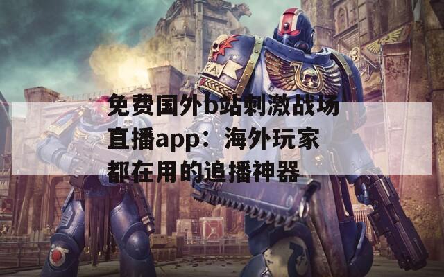 免费国外b站刺激战场直播app：海外玩家都在用的追播神器