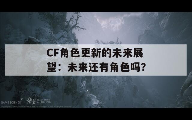 CF角色更新的未来展望：未来还有角色吗？
