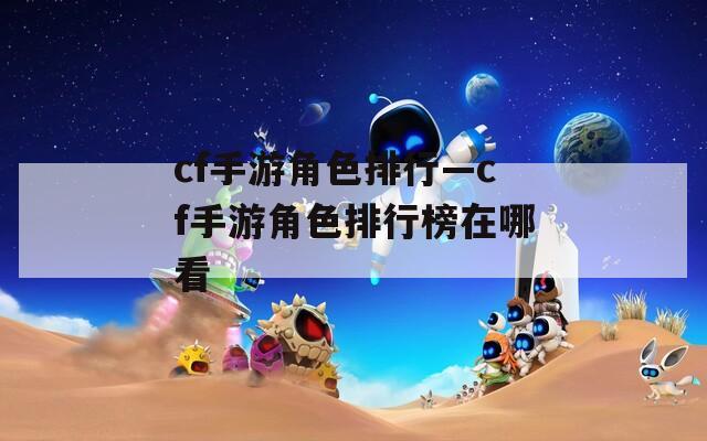 cf手游角色排行—cf手游角色排行榜在哪看