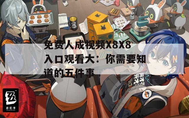 免费人成视频X8X8入口观看大：你需要知道的五件事