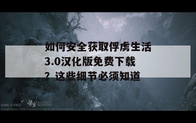 如何安全获取俘虏生活3.0汉化版免费下载？这些细节必须知道