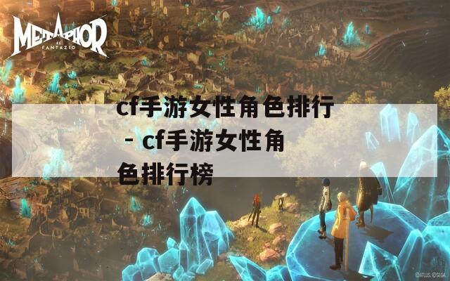 cf手游女性角色排行 - cf手游女性角色排行榜