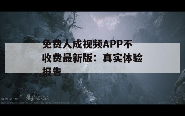免费人成视频APP不收费最新版：真实体验报告