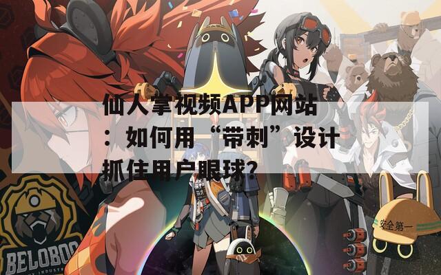 仙人掌视频APP网站：如何用“带刺”设计抓住用户眼球？