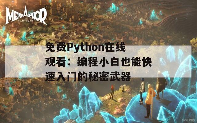 免费Python在线观看：编程小白也能快速入门的秘密武器