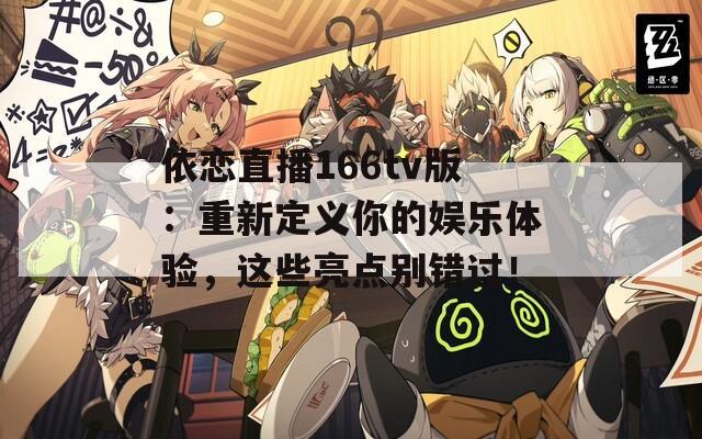 依恋直播166tv版：重新定义你的娱乐体验，这些亮点别错过！