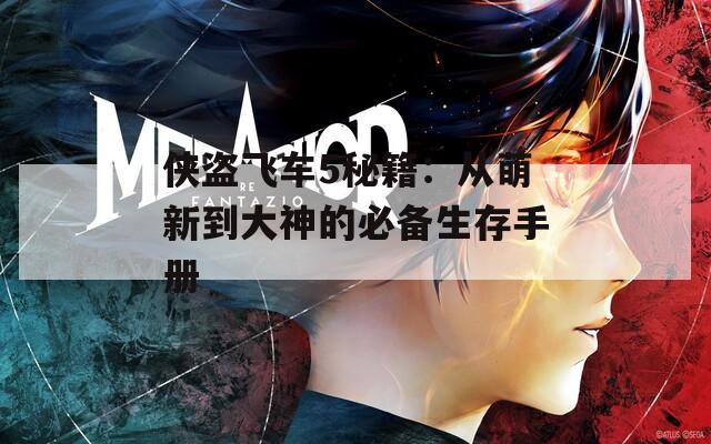 侠盗飞车5秘籍：从萌新到大神的必备生存手册