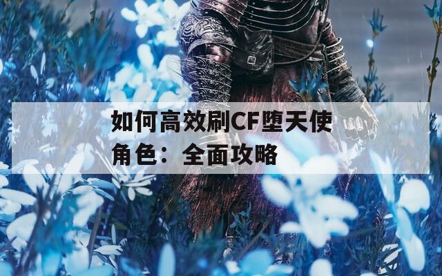 如何高效刷CF堕天使角色：全面攻略