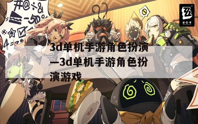 3d单机手游角色扮演—3d单机手游角色扮演游戏