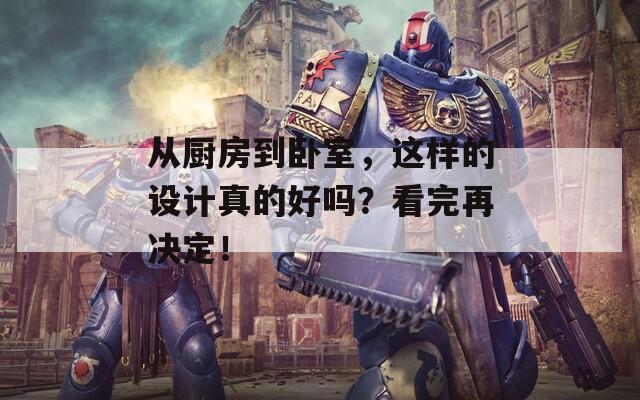 从厨房到卧室，这样的设计真的好吗？看完再决定！