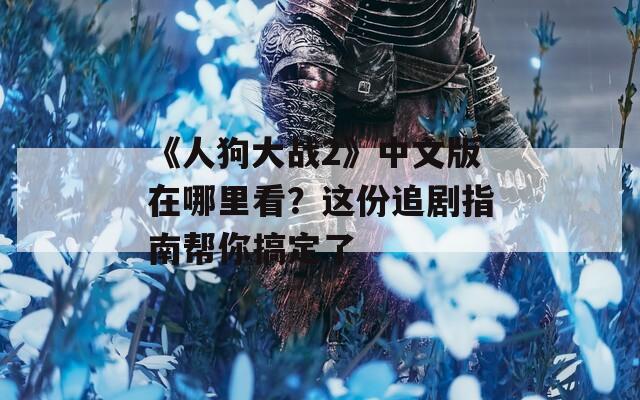 《人狗大战2》中文版在哪里看？这份追剧指南帮你搞定了