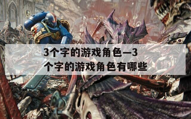3个字的游戏角色—3个字的游戏角色有哪些