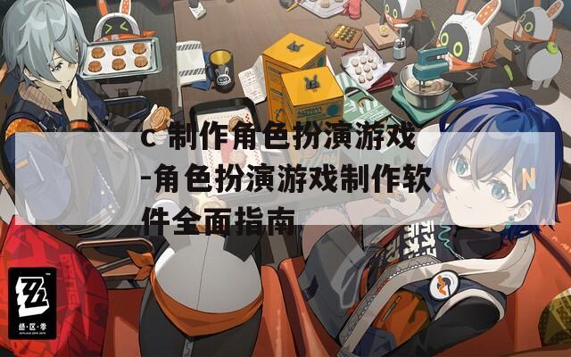 c 制作角色扮演游戏-角色扮演游戏制作软件全面指南