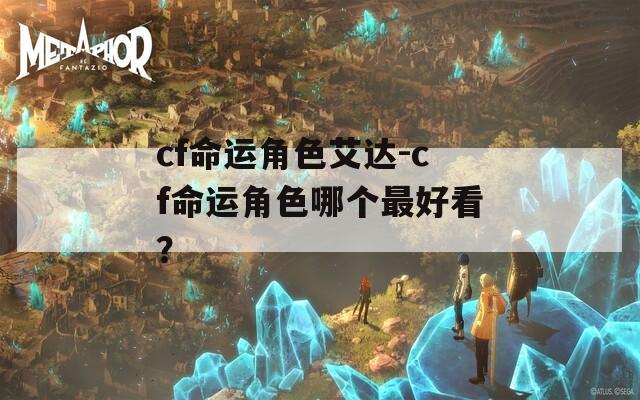 cf命运角色艾达-cf命运角色哪个最好看？