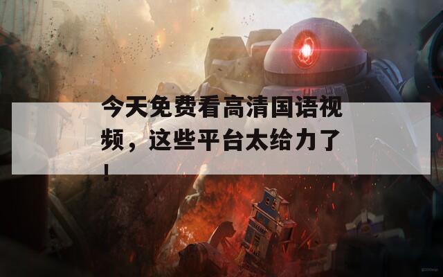 今天免费看高清国语视频，这些平台太给力了！