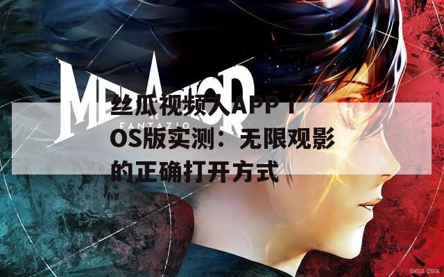 丝瓜视频人APP iOS版实测：无限观影的正确打开方式