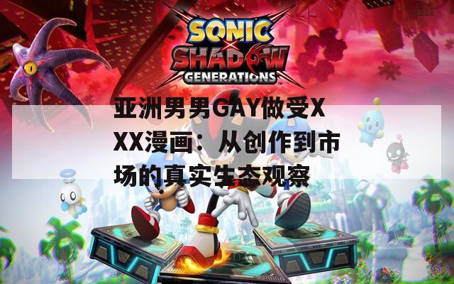 亚洲男男GAY做受XXX漫画：从创作到市场的真实生态观察