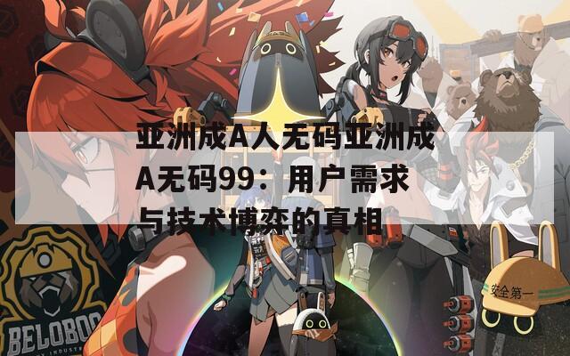 亚洲成A人无码亚洲成A无码99：用户需求与技术博弈的真相