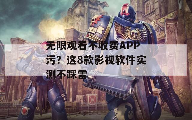 无限观看不收费APP污？这8款影视软件实测不踩雷
