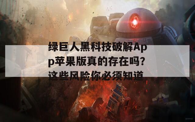 绿巨人黑科技破解App苹果版真的存在吗？这些风险你必须知道