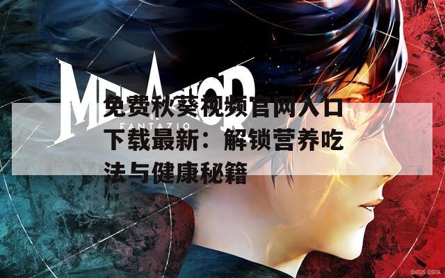 免费秋葵视频官网入口下载最新：解锁营养吃法与健康秘籍