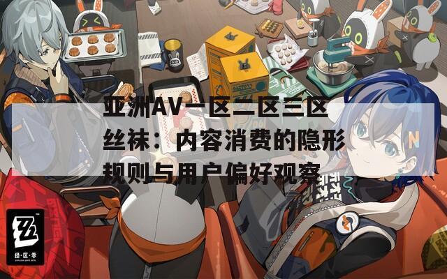 亚洲AV一区二区三区丝袜：内容消费的隐形规则与用户偏好观察