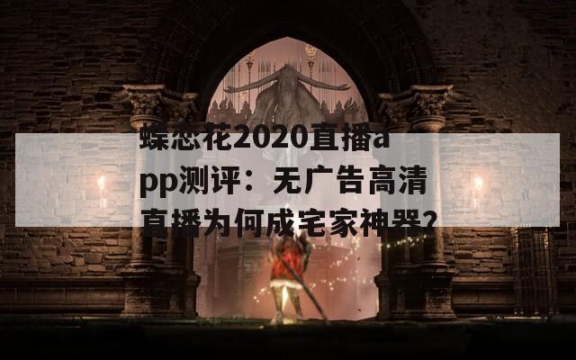蝶恋花2020直播app测评：无广告高清直播为何成宅家神器？