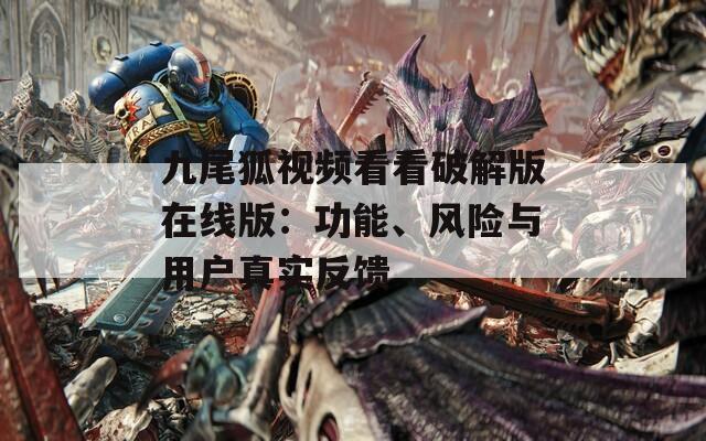 九尾狐视频看看破解版在线版：功能、风险与用户真实反馈