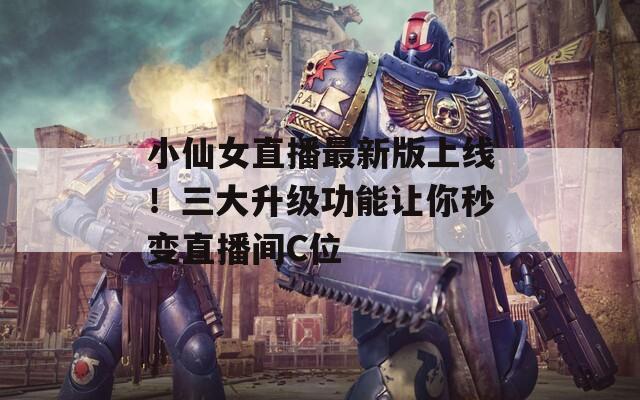 小仙女直播最新版上线！三大升级功能让你秒变直播间C位