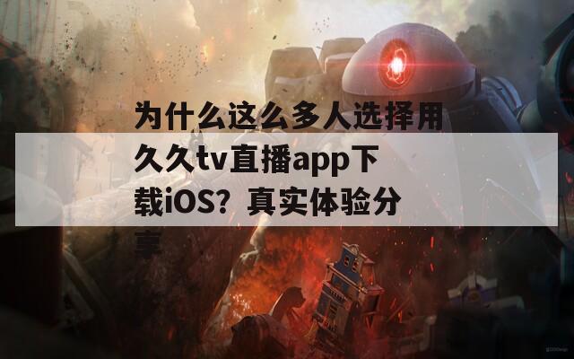 为什么这么多人选择用久久tv直播app下载iOS？真实体验分享