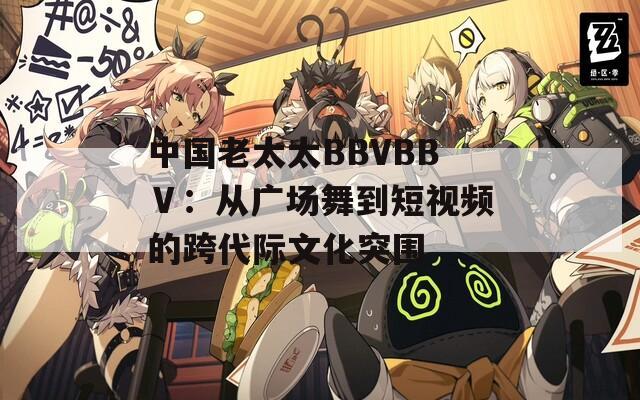 中国老太太BBVBBⅤ：从广场舞到短视频的跨代际文化突围