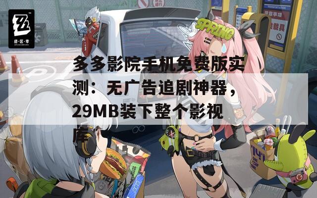 多多影院手机免费版实测：无广告追剧神器，29MB装下整个影视库