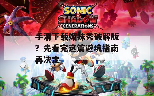 手滑下载媚妹秀破解版？先看完这篇避坑指南再决定