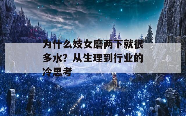 为什么妓女磨两下就很多水？从生理到行业的冷思考