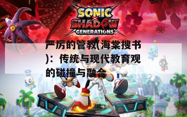 严厉的管教(海棠搜书)：传统与现代教育观的碰撞与融合