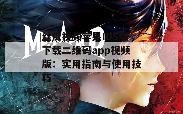 丝瓜视频苹果IOS版下载二维码app视频版：实用指南与使用技巧