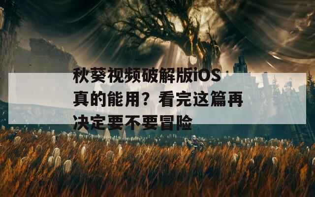 秋葵视频破解版iOS真的能用？看完这篇再决定要不要冒险