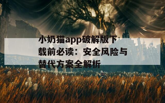 小奶猫app破解版下载前必读：安全风险与替代方案全解析