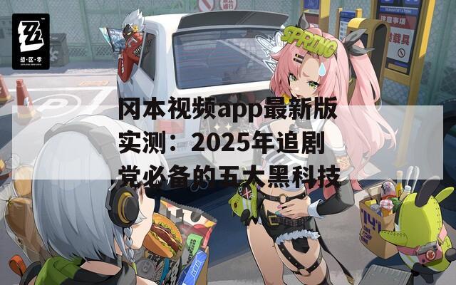 冈本视频app最新版实测：2025年追剧党必备的五大黑科技