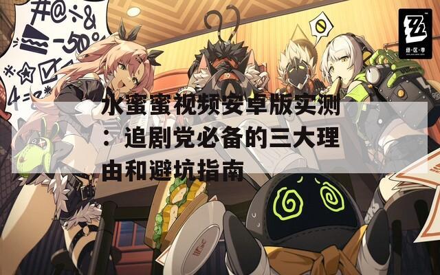 水蜜蜜视频安卓版实测：追剧党必备的三大理由和避坑指南
